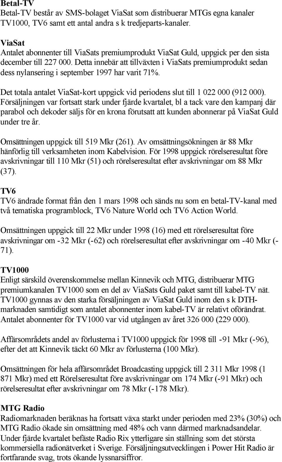 Detta innebär att tillväxten i ViaSats premiumprodukt sedan dess nylansering i september 1997 har varit 71%. Det totala antalet ViaSat-kort uppgick vid periodens slut till 1 022 000 (912 000).