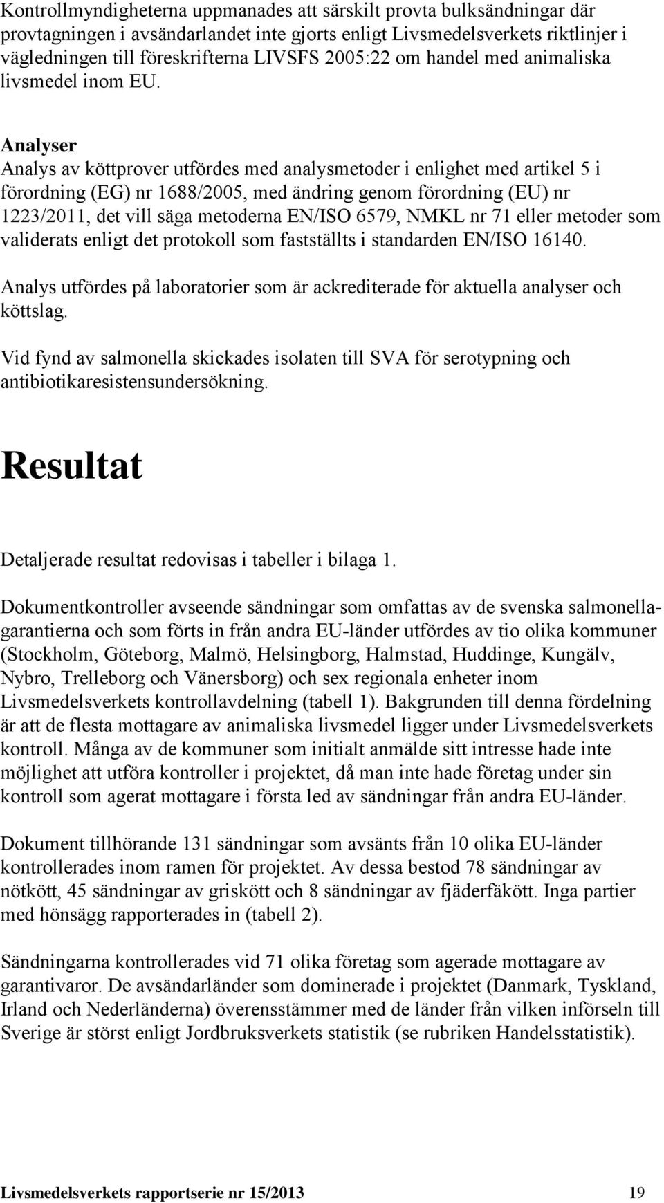 Analyser Analys av köttprover utfördes med analysmetoder i enlighet med artikel 5 i förordning (EG) nr 1688/2005, med ändring genom förordning (EU) nr 1223/2011, det vill säga metoderna EN/ISO 6579,