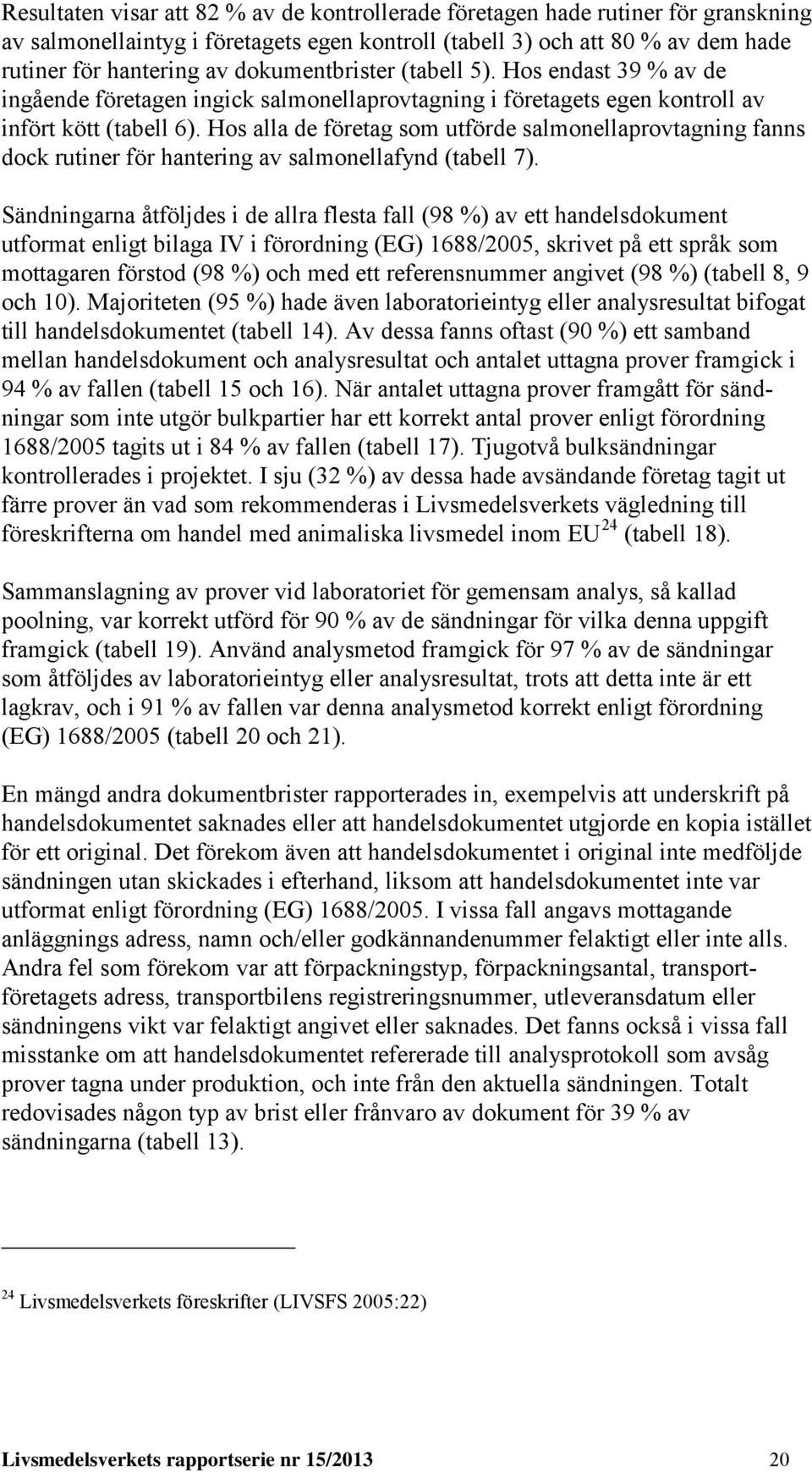 Hos alla de företag som utförde salmonellaprovtagning fanns dock rutiner för hantering av salmonellafynd (tabell 7).