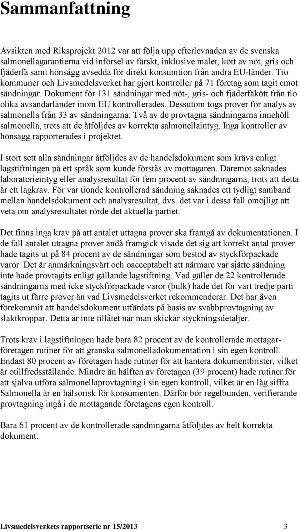 Dokument för 131 sändningar med nöt-, gris- och fjäderfäkött från tio olika avsändarländer inom EU kontrollerades. Dessutom togs prover för analys av salmonella från 33 av sändningarna.