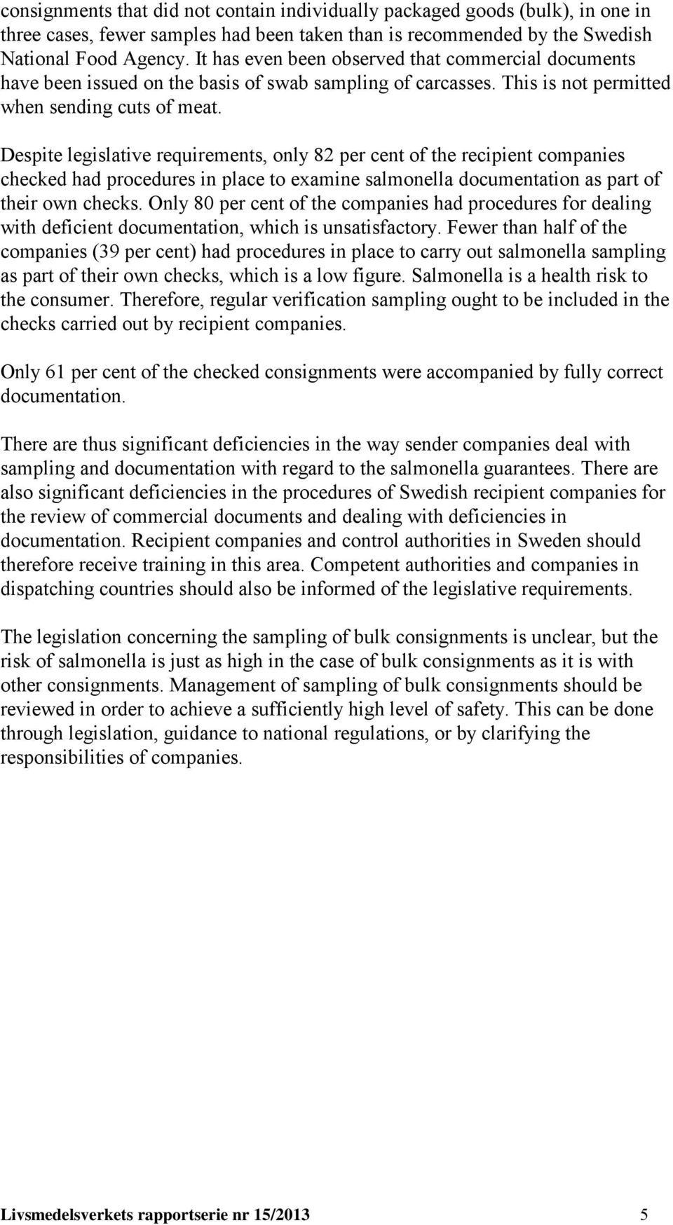 Despite legislative requirements, only 82 per cent of the recipient companies checked had procedures in place to examine salmonella documentation as part of their own checks.