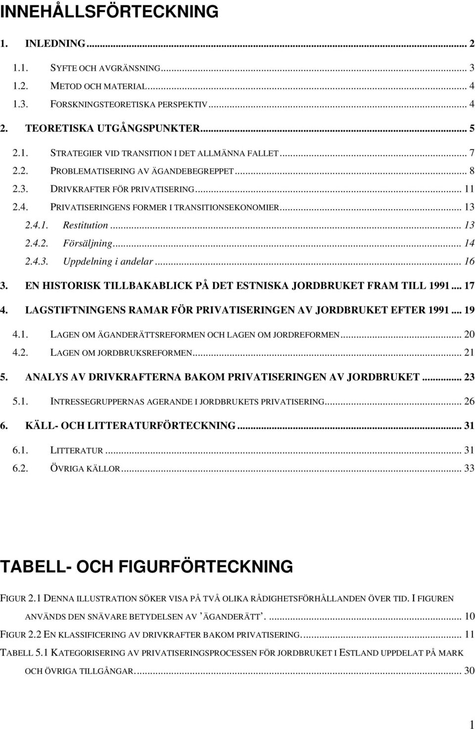 4.3. Uppdelning i andelar... 16 3. EN HISTORISK TILLBAKABLICK PÅ DET ESTNISKA JORDBRUKET FRAM TILL 1991... 17 4. LAGSTIFTNINGENS RAMAR FÖR PRIVATISERINGEN AV JORDBRUKET EFTER 1991... 19 4.1. LAGEN OM ÄGANDERÄTTSREFORMEN OCH LAGEN OM JORDREFORMEN.