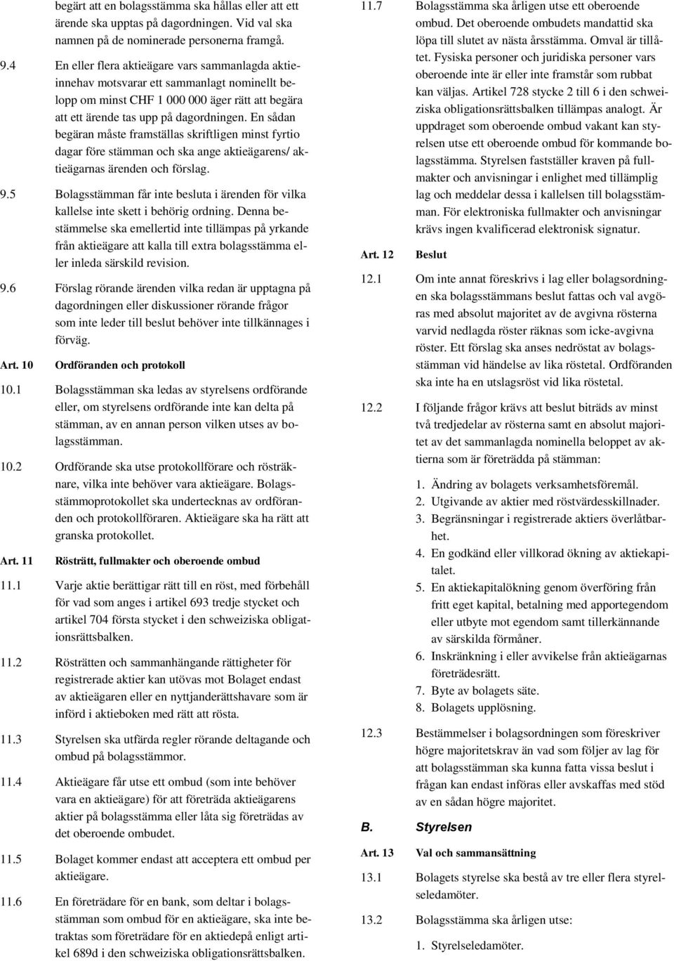 En sådan begäran måste framställas skriftligen minst fyrtio dagar före stämman och ska ange aktieägarens/ aktieägarnas ärenden och förslag. 9.