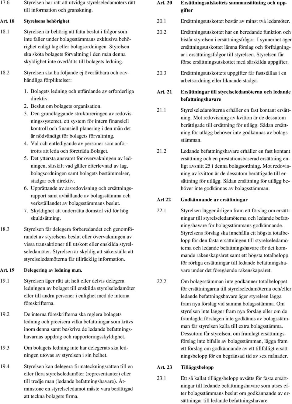 Styrelsen ska sköta bolagets förvaltning i den mån denna skyldighet inte överlåtits till bolagets ledning. 18.2 Styrelsen ska ha följande ej överlåtbara och oavhändliga förpliktelser: 1.