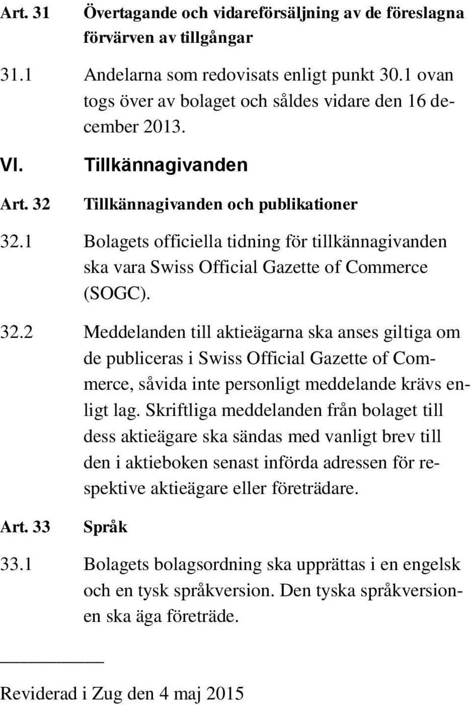 Skriftliga meddelanden från bolaget till dess aktieägare ska sändas med vanligt brev till den i aktieboken senast införda adressen för respektive aktieägare eller företrädare. Art. 33 Språk 33.