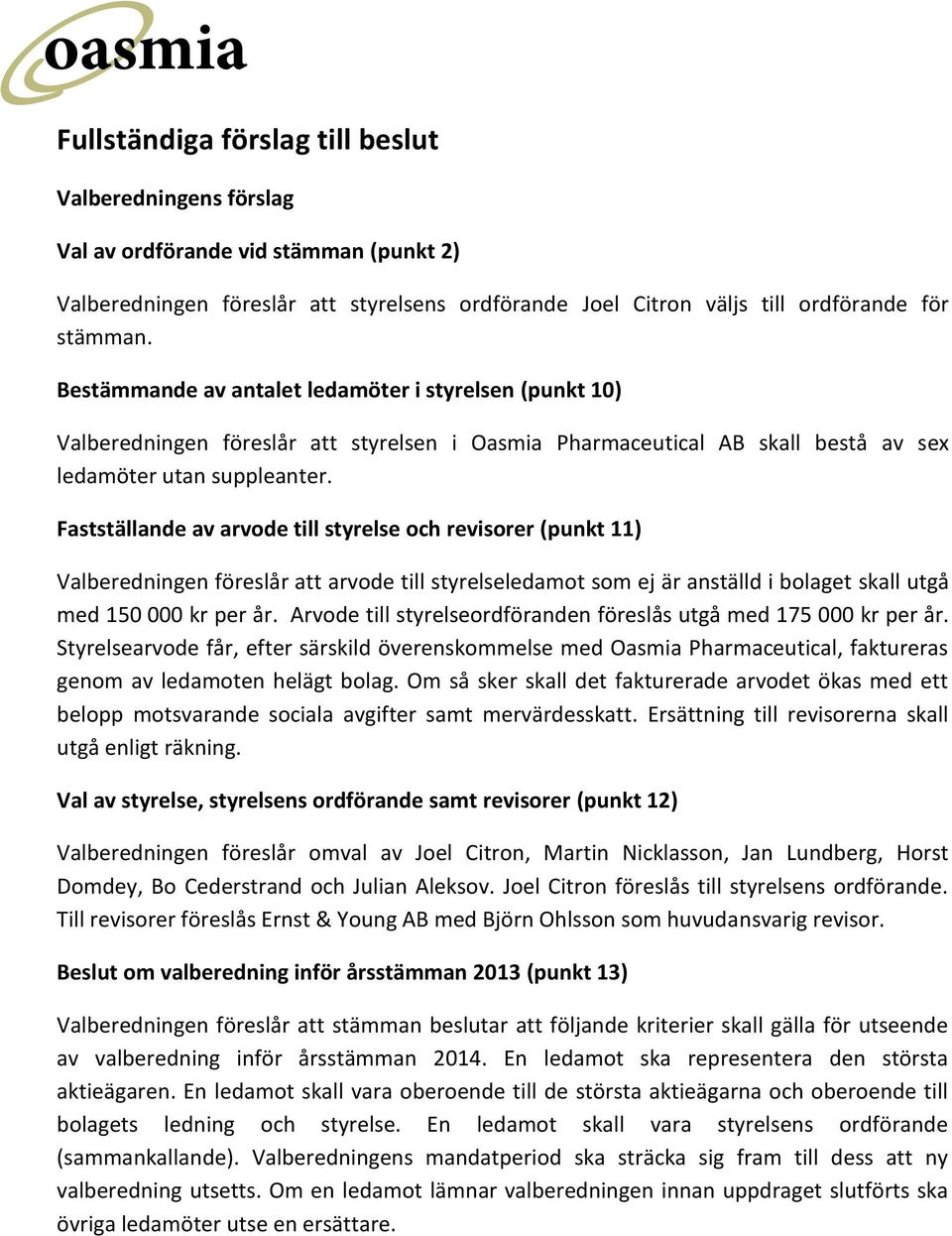 Fastställande av arvode till styrelse och revisorer (punkt 11) Valberedningen föreslår att arvode till styrelseledamot som ej är anställd i bolaget skall utgå med 150 000 kr per år.