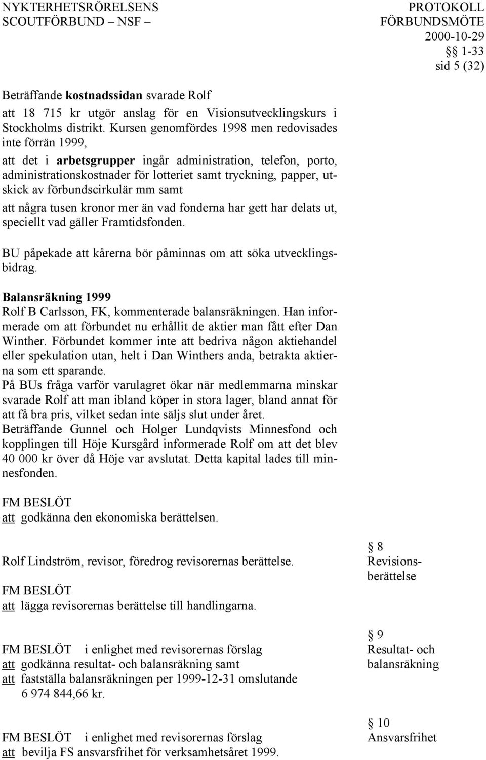 förbundscirkulär mm samt att några tusen kronor mer än vad fonderna har gett har delats ut, speciellt vad gäller Framtidsfonden. BU påpekade att kårerna bör påminnas om att söka utvecklingsbidrag.