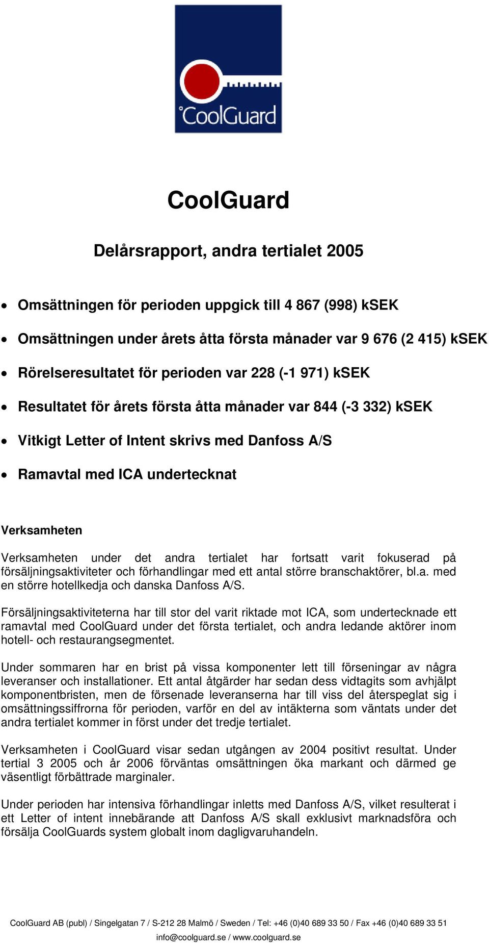 under det andra tertialet har fortsatt varit fokuserad på försäljningsaktiviteter och förhandlingar med ett antal större branschaktörer, bl.a. med en större hotellkedja och danska Danfoss A/S.