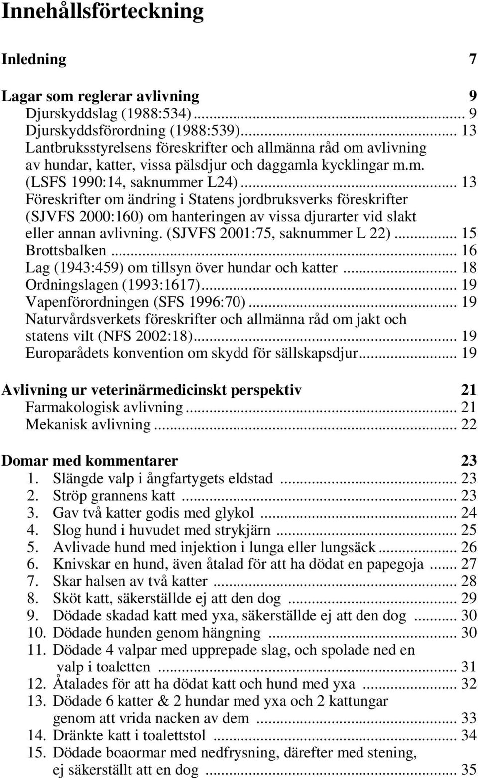 .. 13 Föreskrifter om ändring i Statens jordbruksverks föreskrifter (SJVFS 2000:160) om hanteringen av vissa djurarter vid slakt eller annan avlivning. (SJVFS 2001:75, saknummer L 22).