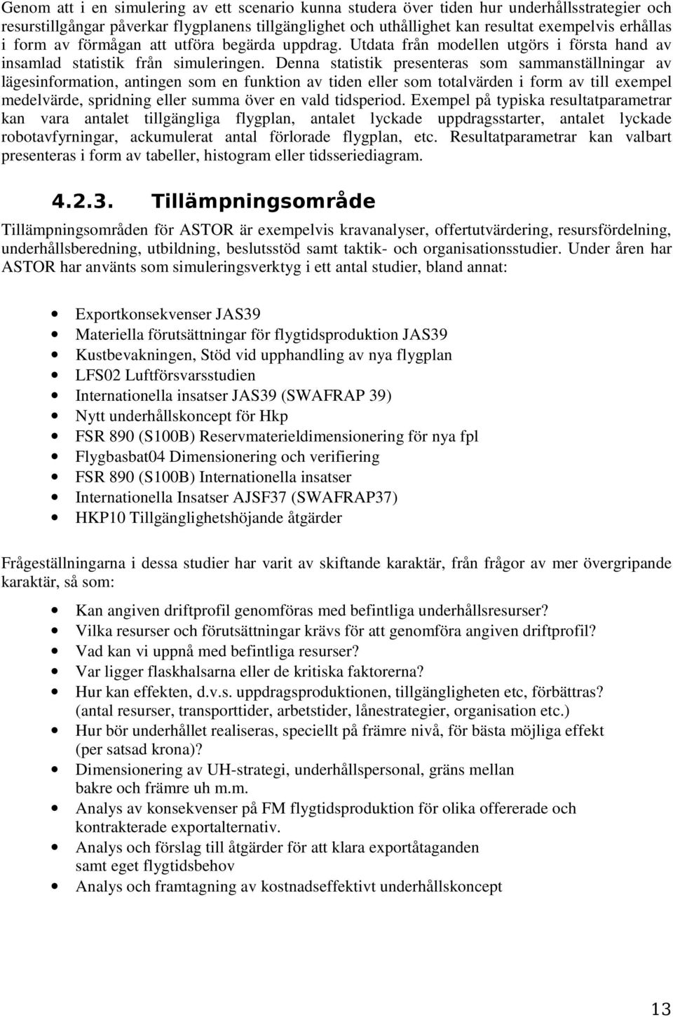 Denna statistik presenteras som sammanställningar av lägesinformation, antingen som en funktion av tiden eller som totalvärden i form av till exempel medelvärde, spridning eller summa över en vald