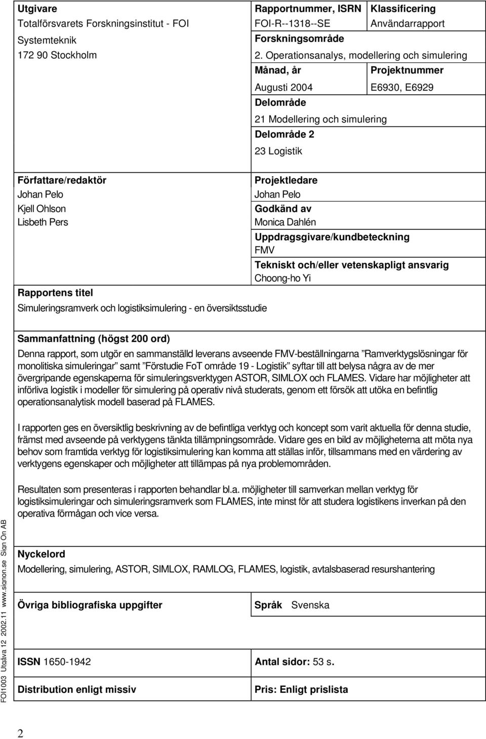 Operationsanalys, modellering och simulering Månad, år Augusti 2004 Delområde 21 Modellering och simulering Delområde 2 23 Logistik Projektledare Johan Pelo Godkänd av Monica Dahlén Projektnummer