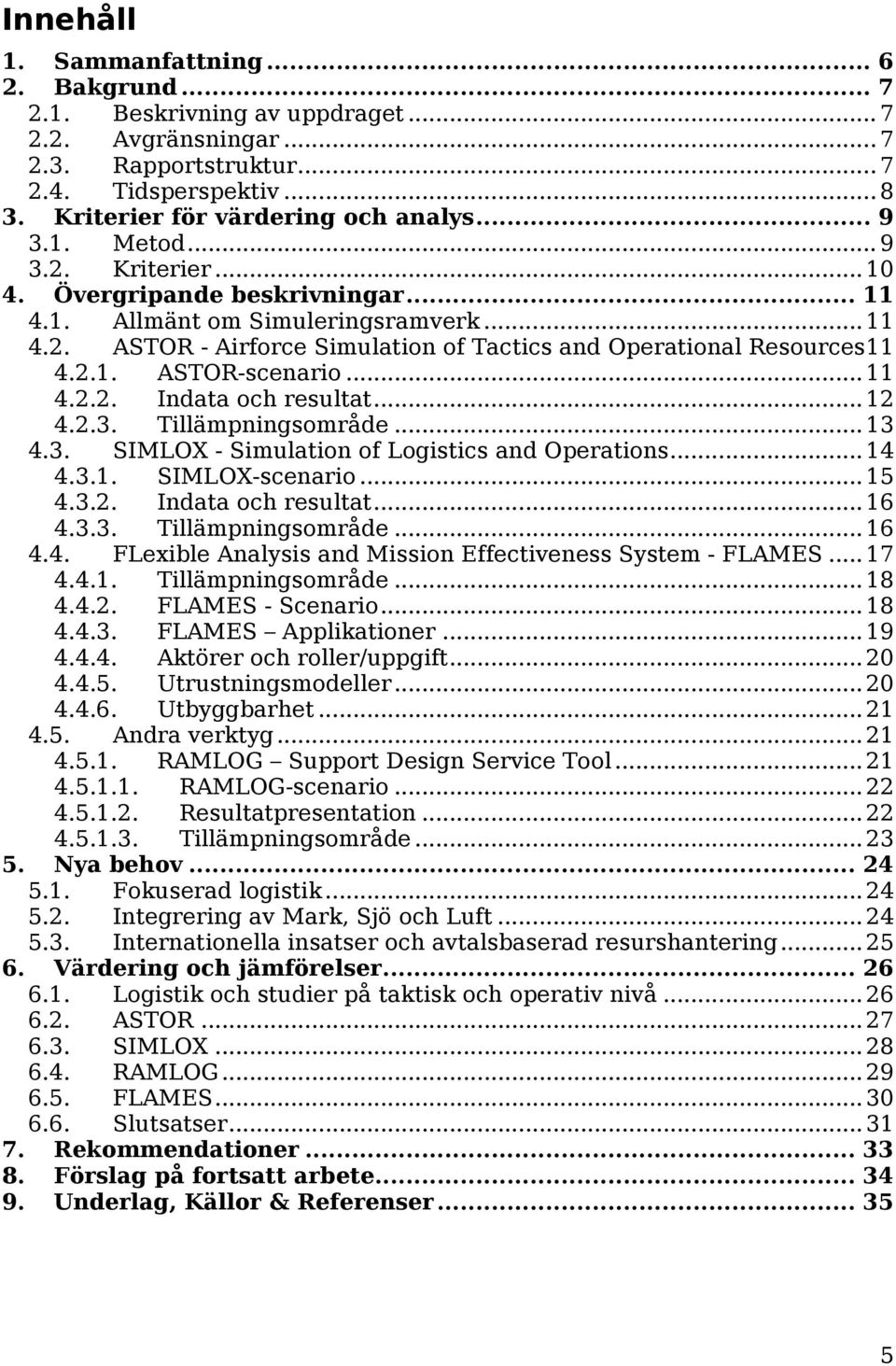 ..11 4.2.2. Indata och resultat...12 4.2.3. Tillämpningsområde...13 4.3. SIMLOX - Simulation of Logistics and Operations...14 4.3.1. SIMLOX-scenario...15 4.3.2. Indata och resultat...16 4.3.3. Tillämpningsområde...16 4.4. FLexible Analysis and Mission Effectiveness System - FLAMES.