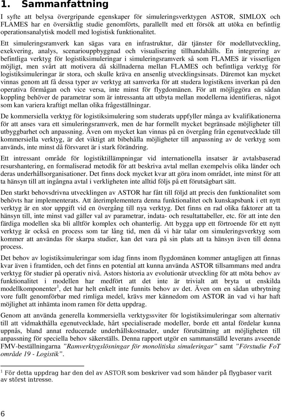 Ett simuleringsramverk kan sägas vara en infrastruktur, där tjänster för modellutveckling, exekvering, analys, scenariouppbyggnad och visualisering tillhandahålls.