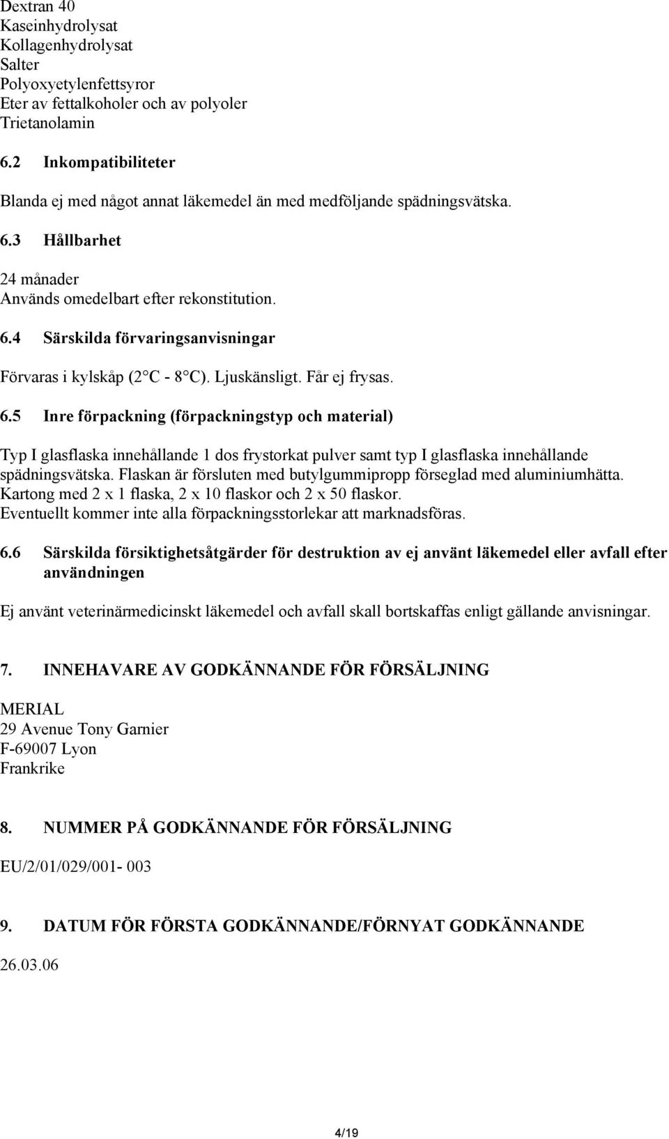 Ljuskänsligt. Får ej frysas. 6.5 Inre förpackning (förpackningstyp och material) Typ I glasflaska innehållande 1 dos frystorkat pulver samt typ I glasflaska innehållande spädningsvätska.