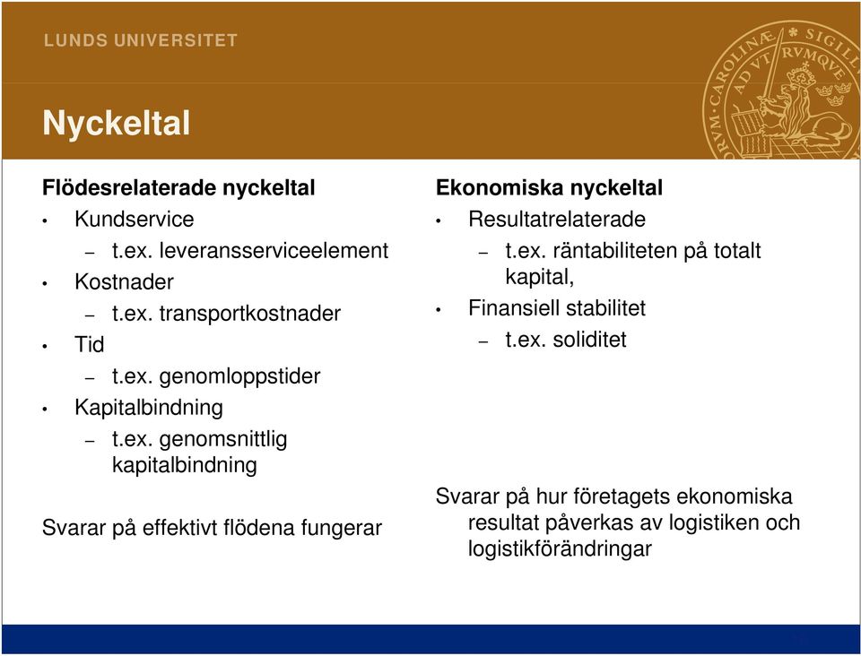 ex. räntabiliteten på totalt kapital, Finansiell stabilitet t.ex. soliditet Svarar på hur företagets t ekonomiska k resultat påverkas av logistiken och logistikförändringar 16