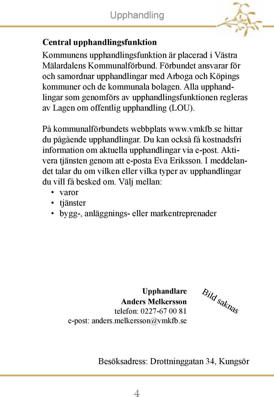 Alla upphandlingar som genomförs av upphandlingsfunktionen regleras av Lagen om offentlig upphandling (LOU). På kommunalförbundets webbplats www.vmkfb.se hittar du pågående upphandlingar.