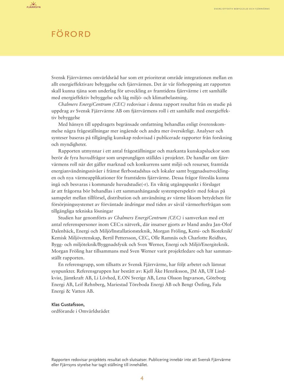 Chalmers EnergiCentrum (CEC) redovisar i denna rapport resultat från en studie på uppdrag av Svensk Fjärrvärme AB om fjärrvärmens roll i ett samhälle med energieffektiv bebyggelse Med hänsyn till