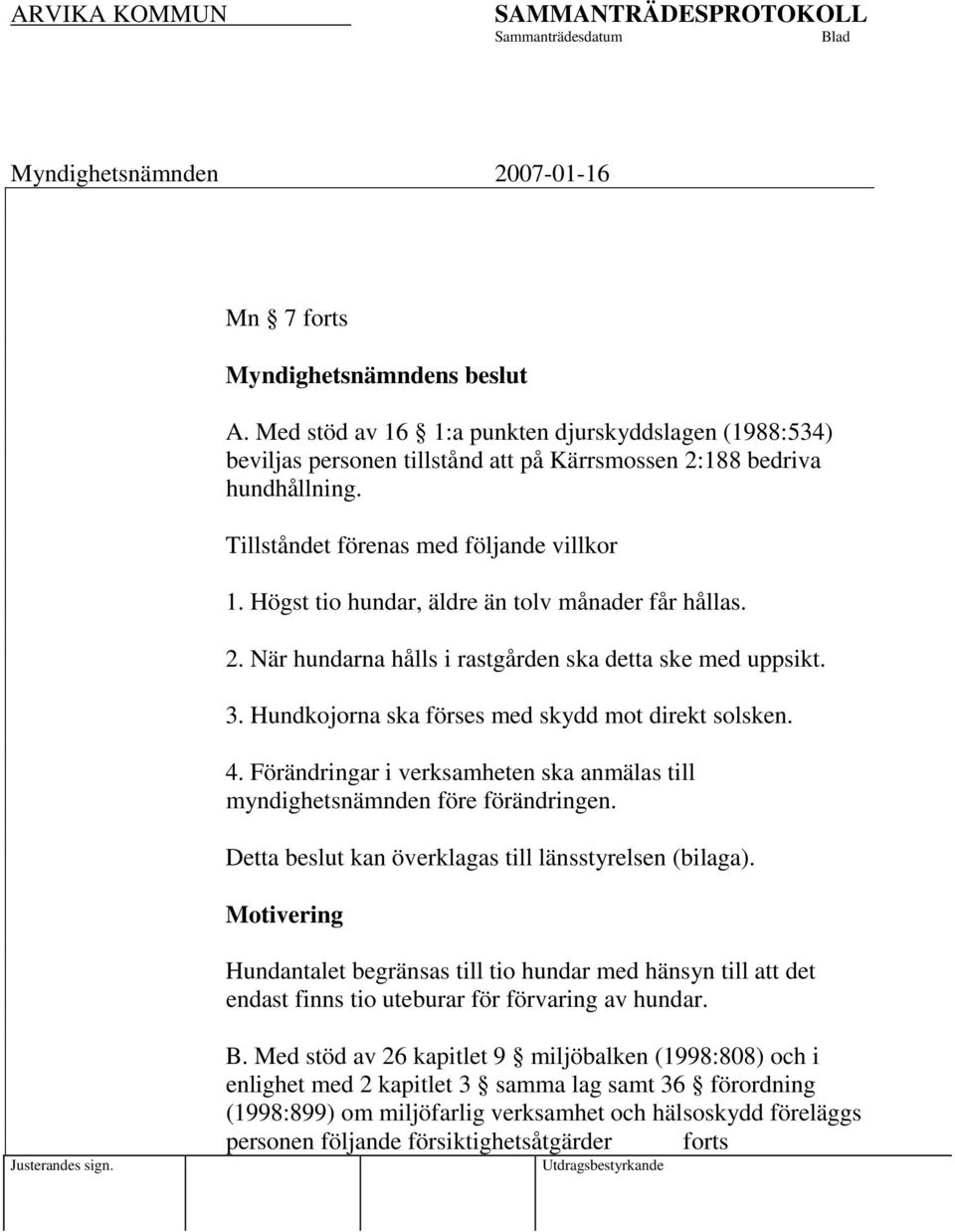 Hundkojorna ska förses med skydd mot direkt solsken. 4. Förändringar i verksamheten ska anmälas till myndighetsnämnden före förändringen. Detta beslut kan överklagas till länsstyrelsen (bilaga).