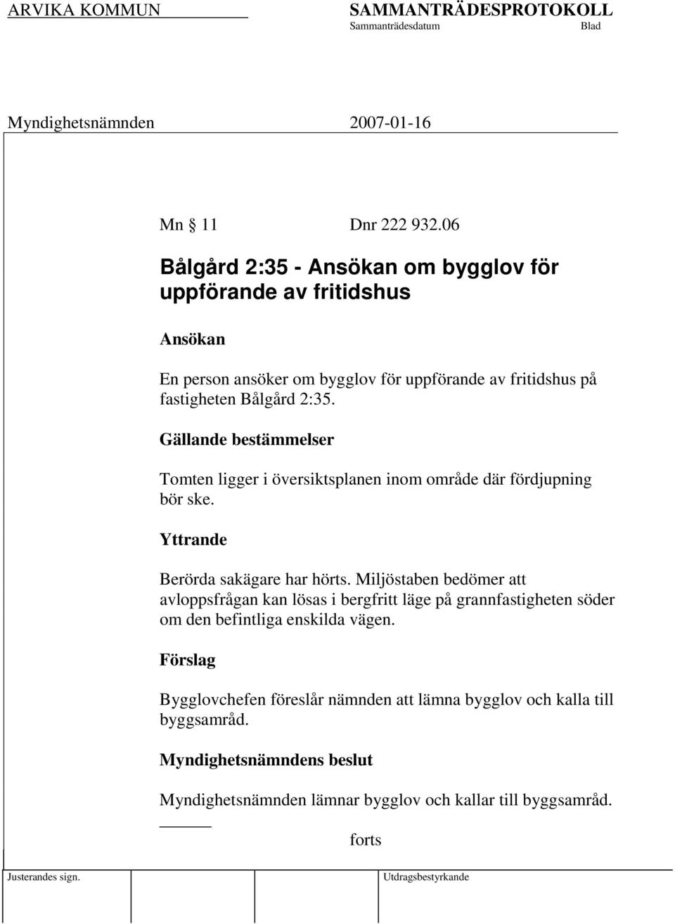 Gällande bestämmelser Tomten ligger i översiktsplanen inom område där fördjupning bör ske. Yttrande Berörda sakägare har hörts.