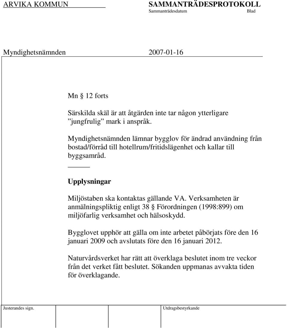 Upplysningar Miljöstaben ska kontaktas gällande VA. Verksamheten är anmälningspliktig enligt 38 Förordningen (1998:899) om miljöfarlig verksamhet och hälsoskydd.