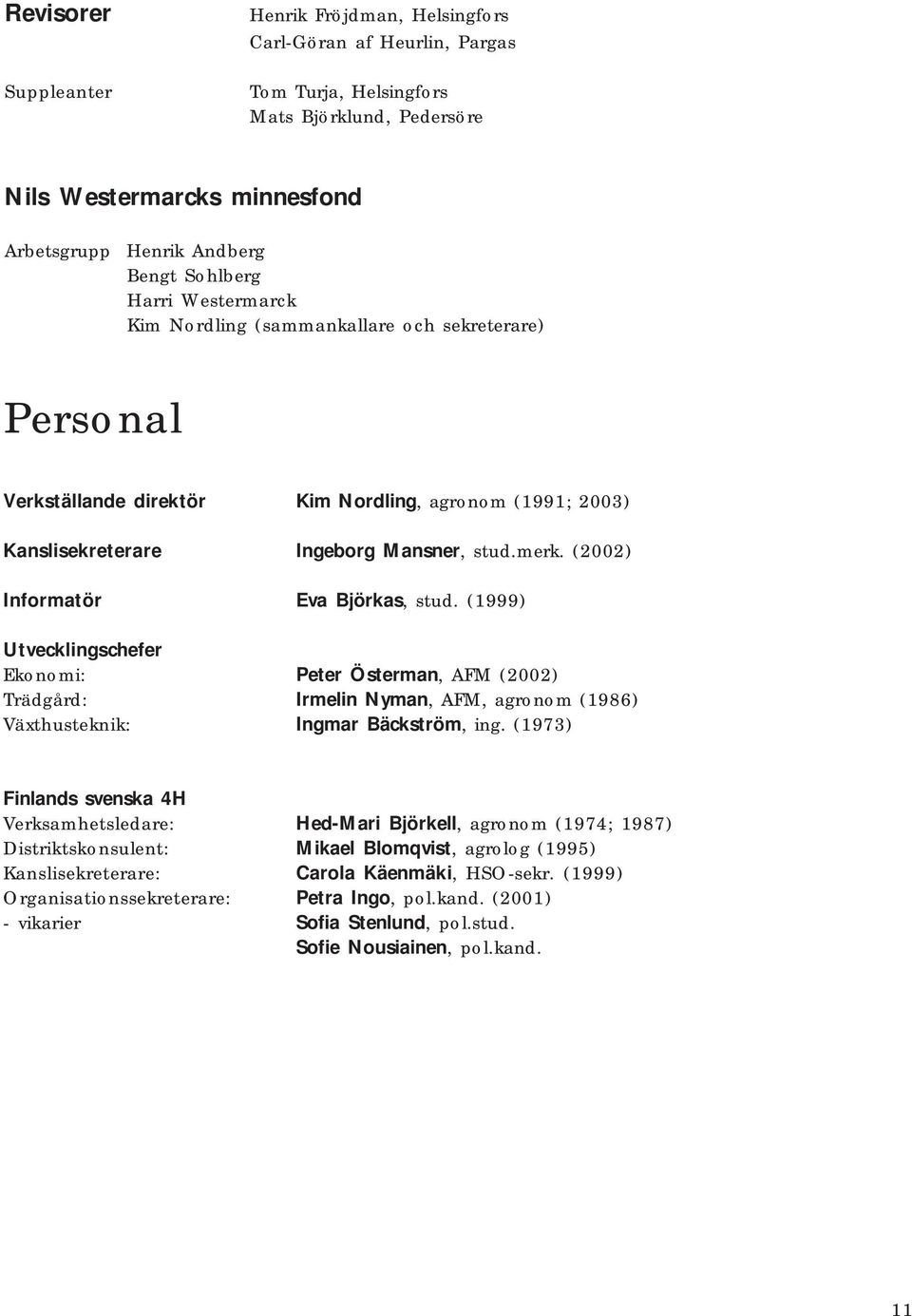 (2002) Informatör Eva Björkas, stud. (1999) Utvecklingschefer Ekonomi: Peter Österman, AFM (2002) Trädgård: Irmelin Nyman, AFM, agronom (1986) Växthusteknik: Ingmar Bäckström, ing.