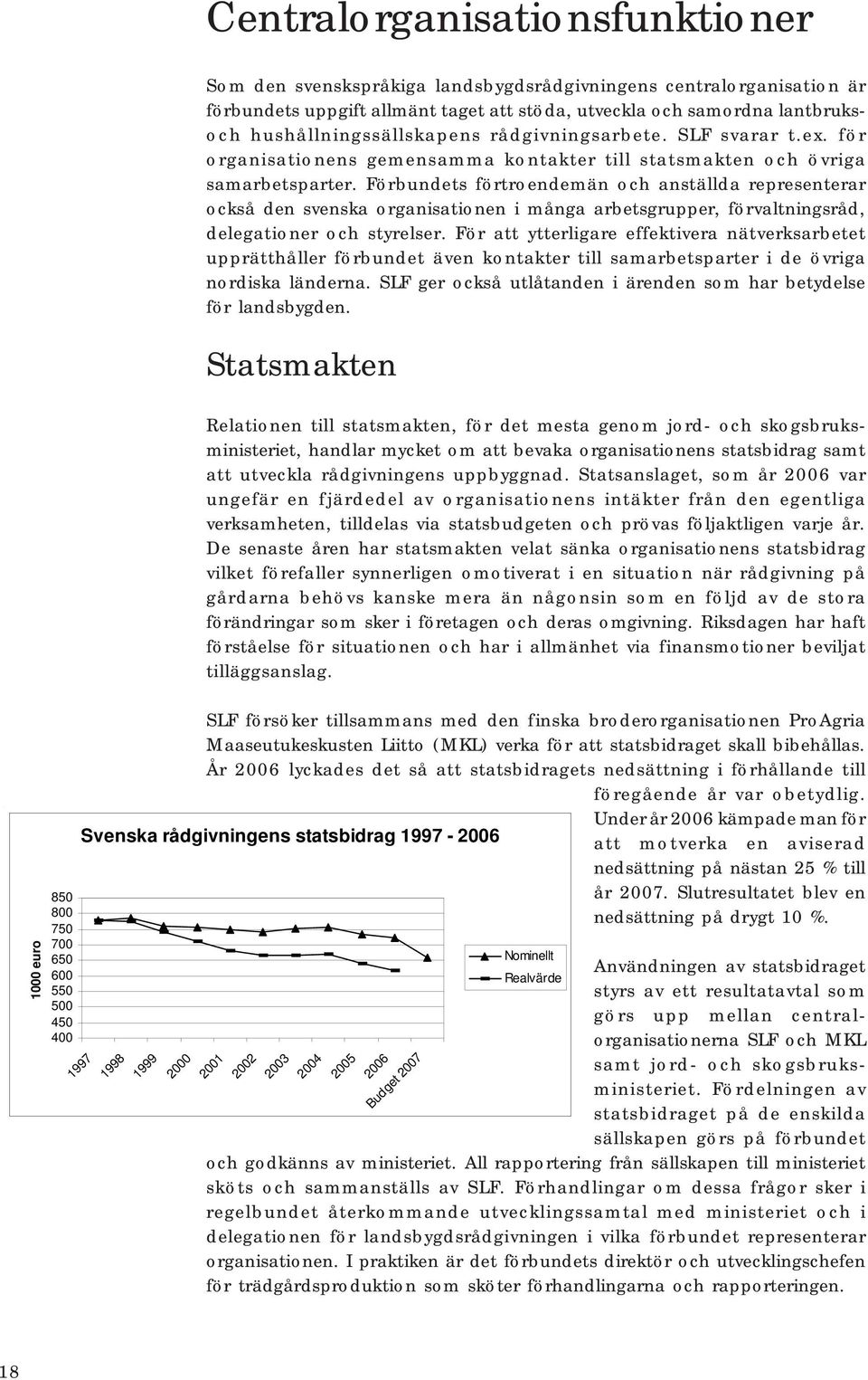 Förbundets förtroendemän och anställda representerar också den svenska organisationen i många arbetsgrupper, förvaltningsråd, delegationer och styrelser.