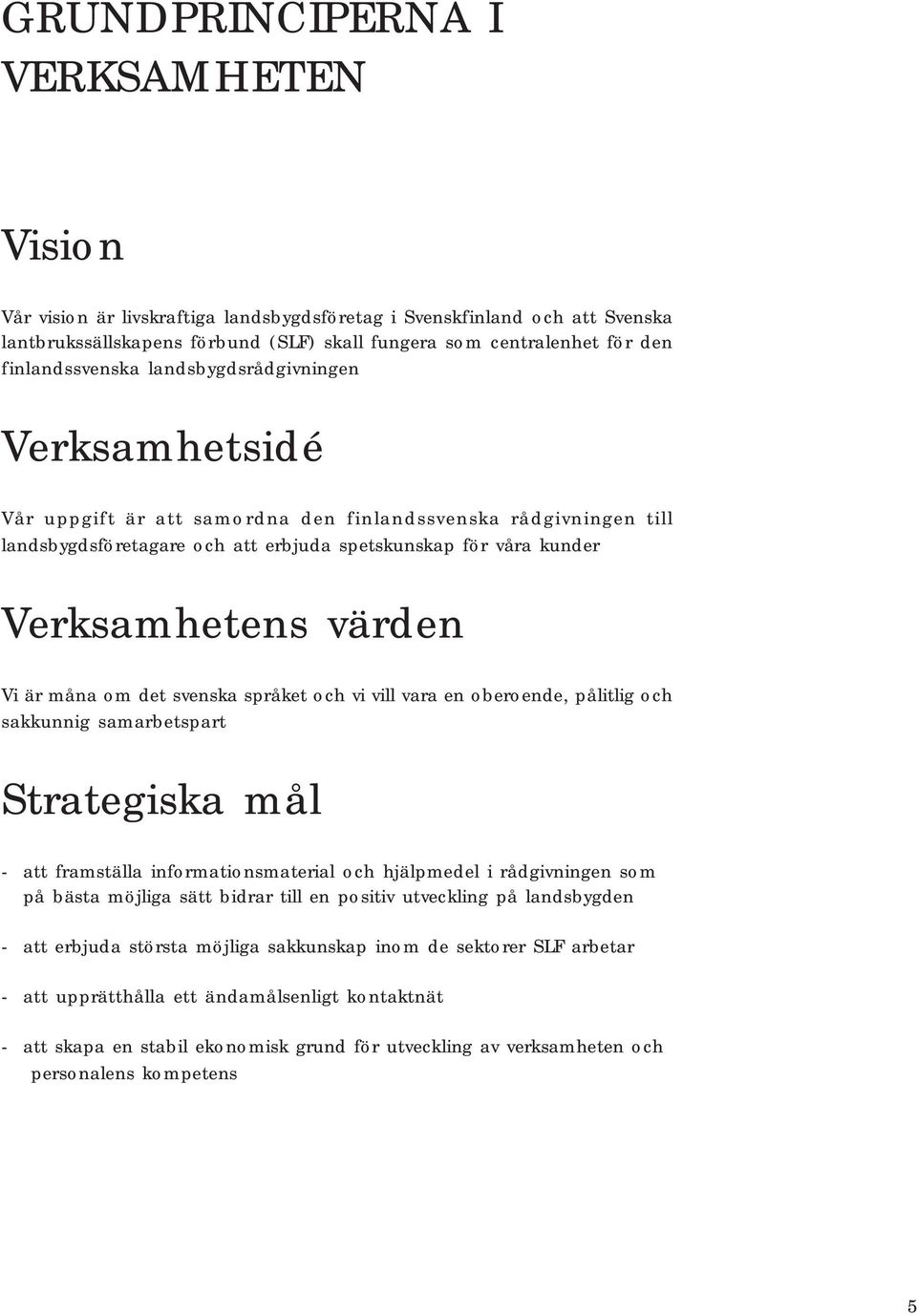 värden Vi är måna om det svenska språket och vi vill vara en oberoende, pålitlig och sakkunnig samarbetspart Strategiska mål - att framställa informationsmaterial och hjälpmedel i rådgivningen som på