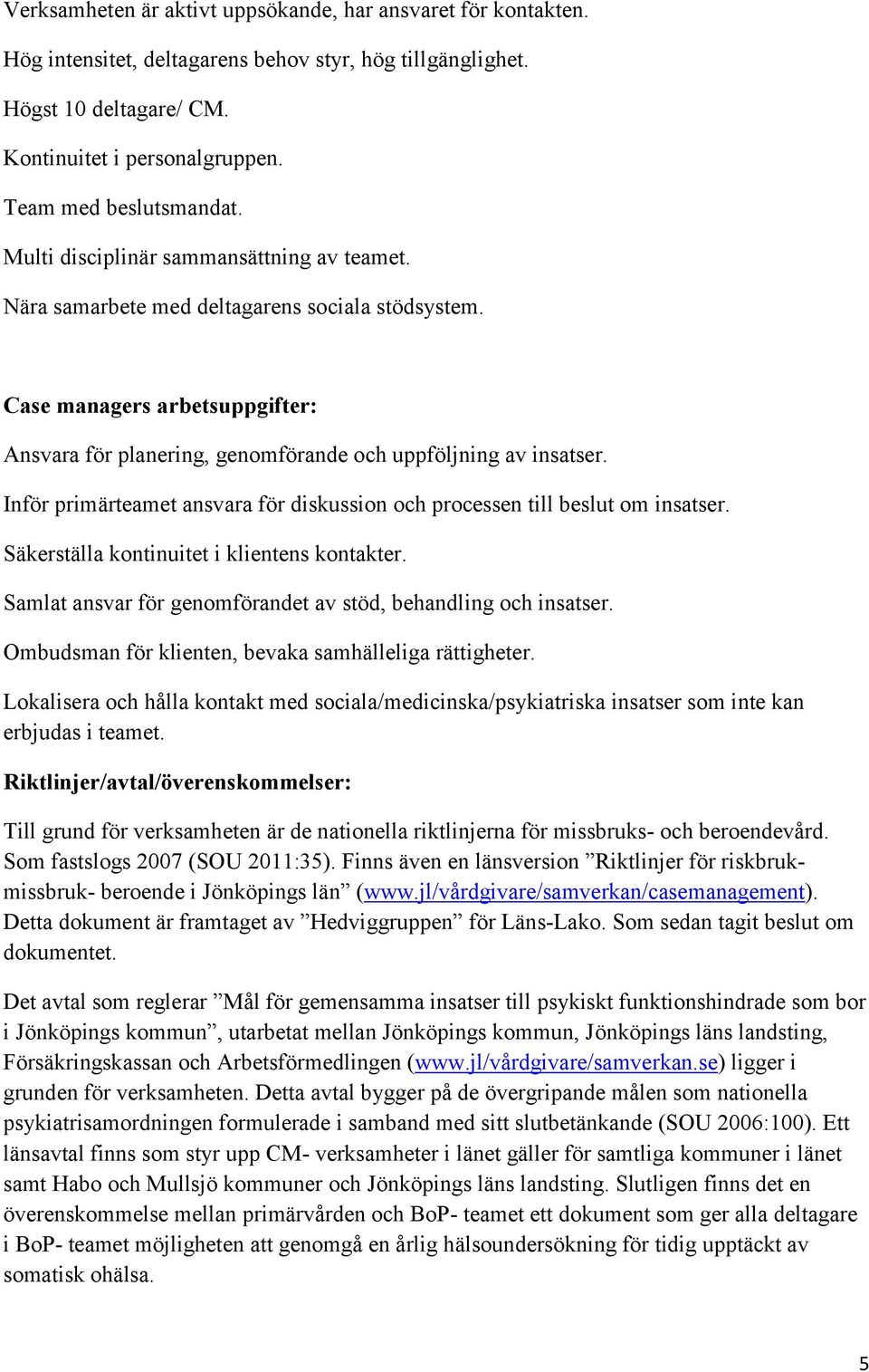 Case managers arbetsuppgifter: Ansvara för planering, genomförande och uppföljning av insatser. Inför primärteamet ansvara för diskussion och processen till beslut om insatser.