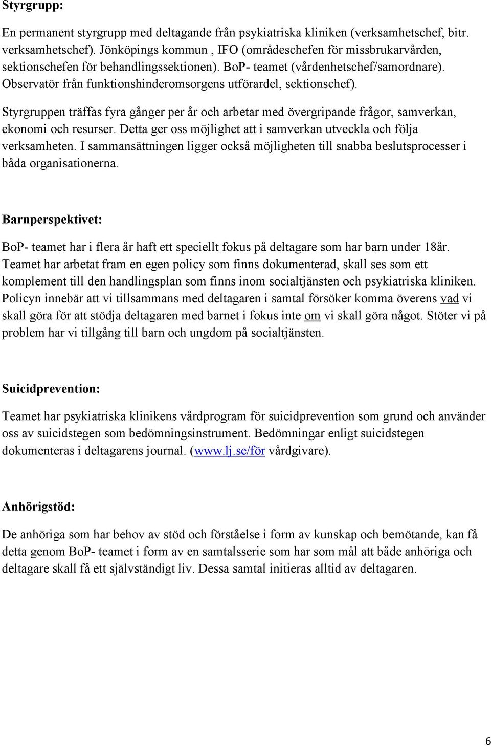 Observatör från funktionshinderomsorgens utförardel, sektionschef). Styrgruppen träffas fyra gånger per år och arbetar med övergripande frågor, samverkan, ekonomi och resurser.