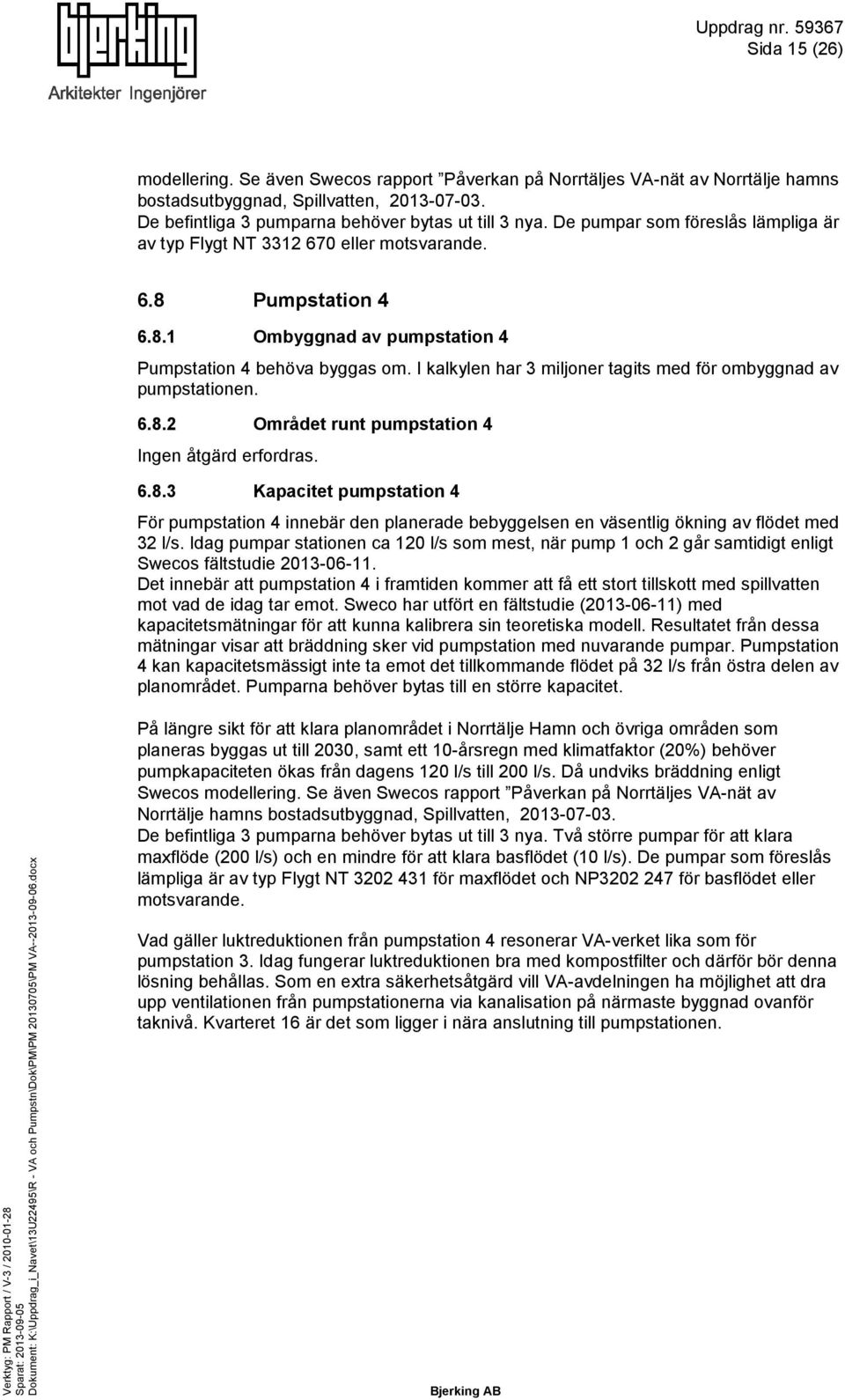 I kalkylen har 3 miljoner tagits med för ombyggnad av pumpstationen. 6.8.2 Området runt pumpstation 4 Ingen åtgärd erfordras. 6.8.3 Kapacitet pumpstation 4 För pumpstation 4 innebär den planerade bebyggelsen en väsentlig ökning av flödet med 32 l/s.