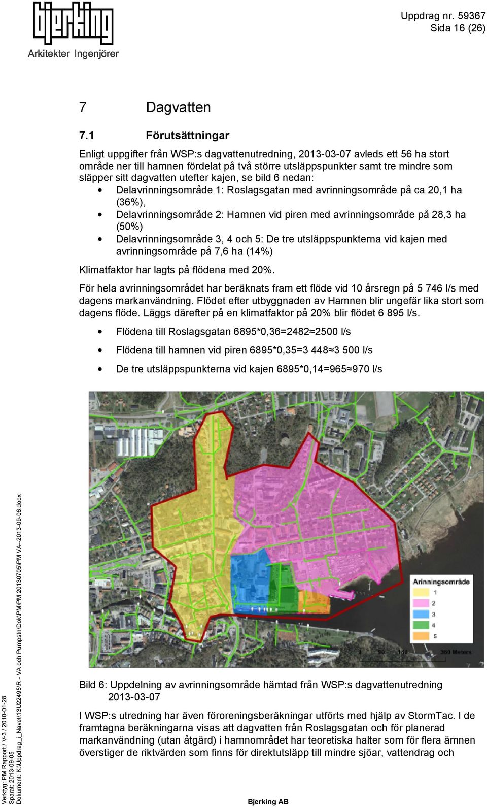 dagvatten utefter kajen, se bild 6 nedan: Delavrinningsområde 1: Roslagsgatan med avrinningsområde på ca 20,1 ha (36%), Delavrinningsområde 2: Hamnen vid piren med avrinningsområde på 28,3 ha (50%)