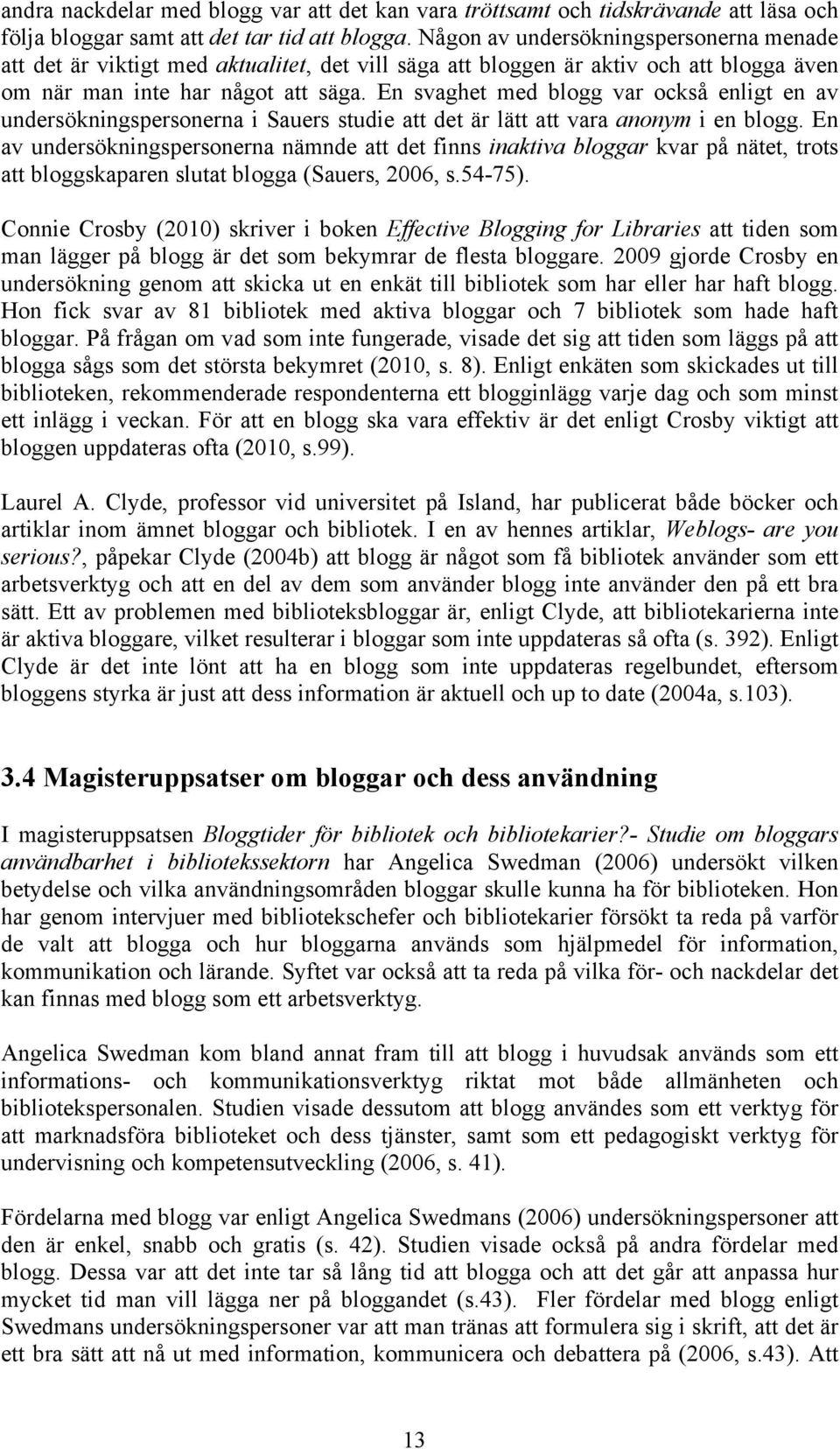 En svaghet med blogg var också enligt en av undersökningspersonerna i Sauers studie att det är lätt att vara anonym i en blogg.