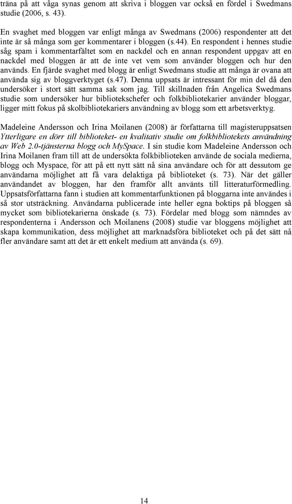 En respondent i hennes studie såg spam i kommentarfältet som en nackdel och en annan respondent uppgav att en nackdel med bloggen är att de inte vet vem som använder bloggen och hur den används.