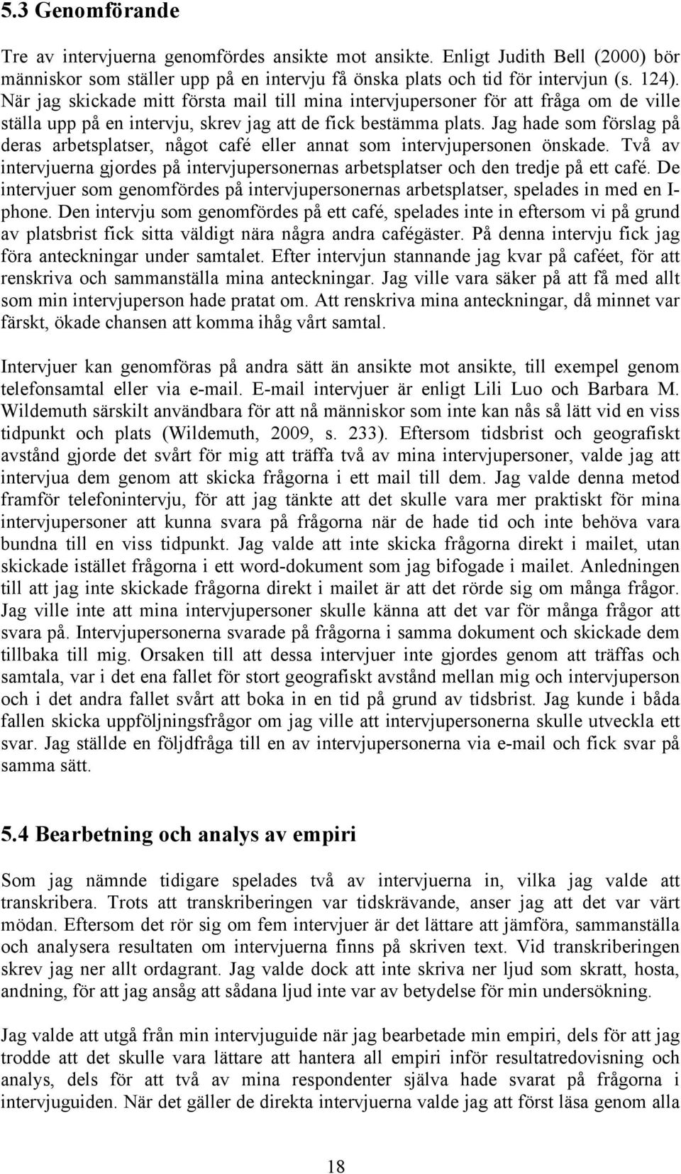 Jag hade som förslag på deras arbetsplatser, något café eller annat som intervjupersonen önskade. Två av intervjuerna gjordes på intervjupersonernas arbetsplatser och den tredje på ett café.