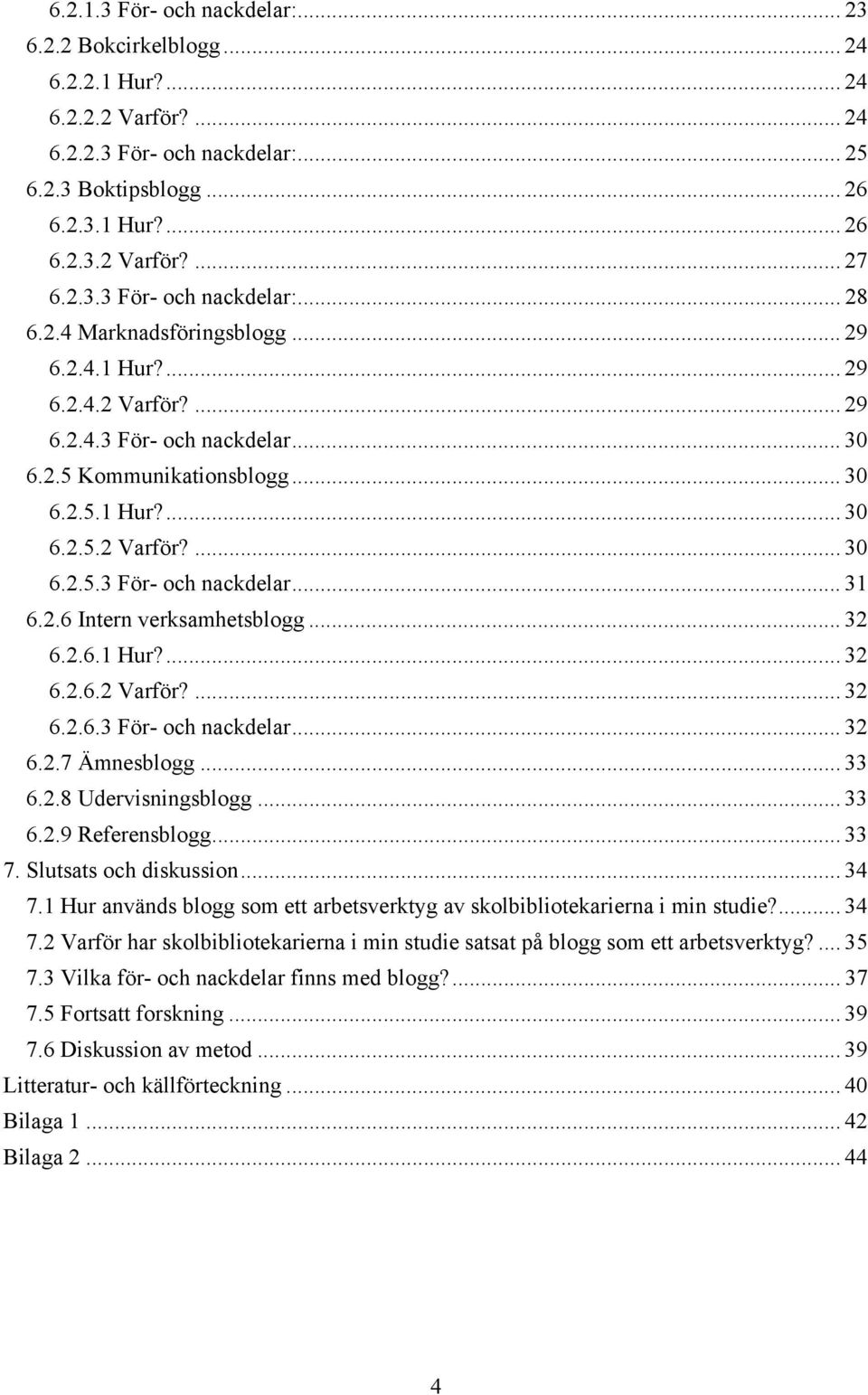 2.6 Intern verksamhetsblogg... 32 6.2.6.1 Hur?... 32 6.2.6.2 Varför?... 32 6.2.6.3 För- och nackdelar... 32 6.2.7 Ämnesblogg... 33 6.2.8 Udervisningsblogg... 33 6.2.9 Referensblogg... 33 7.