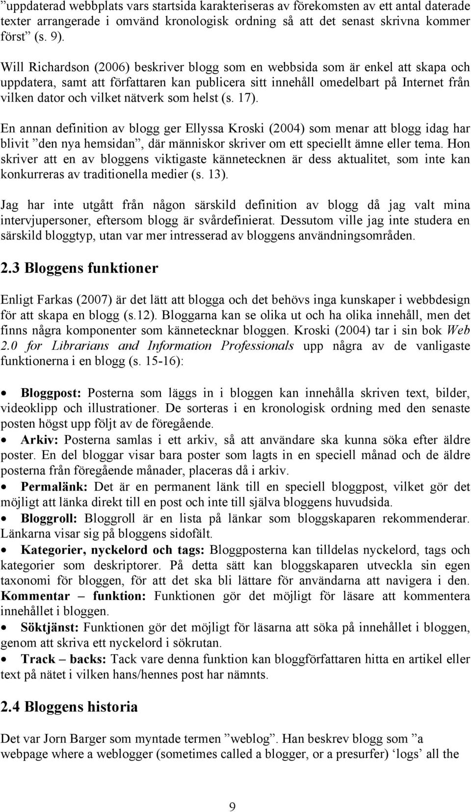 nätverk som helst (s. 17). En annan definition av blogg ger Ellyssa Kroski (2004) som menar att blogg idag har blivit den nya hemsidan, där människor skriver om ett speciellt ämne eller tema.