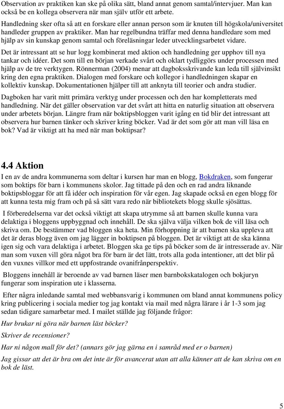 Man har regelbundna träffar med denna handledare som med hjälp av sin kunskap genom samtal och föreläsningar leder utvecklingsarbetet vidare.