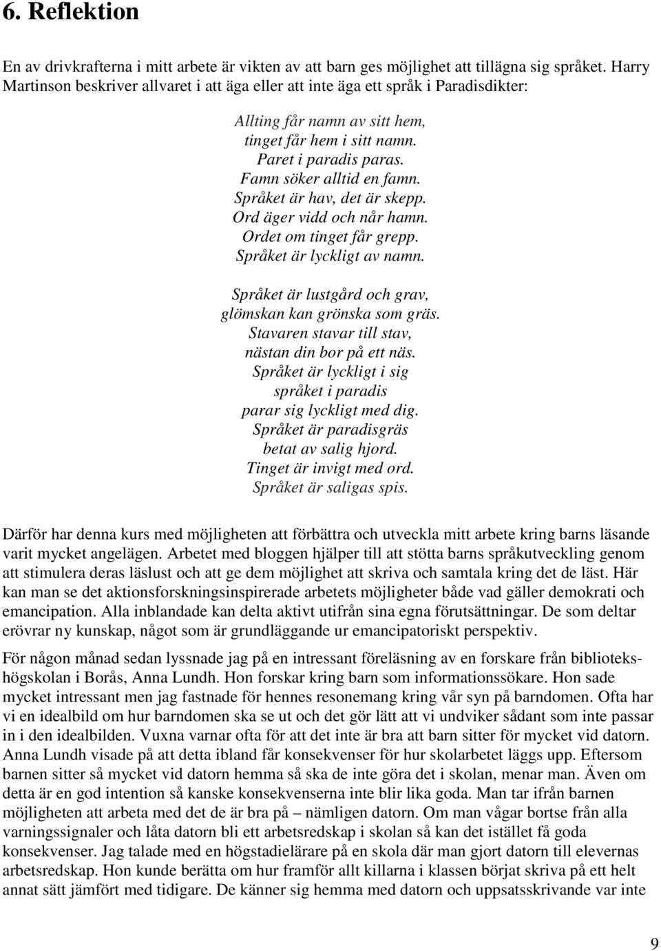 Språket är hav, det är skepp. Ord äger vidd och når hamn. Ordet om tinget får grepp. Språket är lyckligt av namn. Språket är lustgård och grav, glömskan kan grönska som gräs.