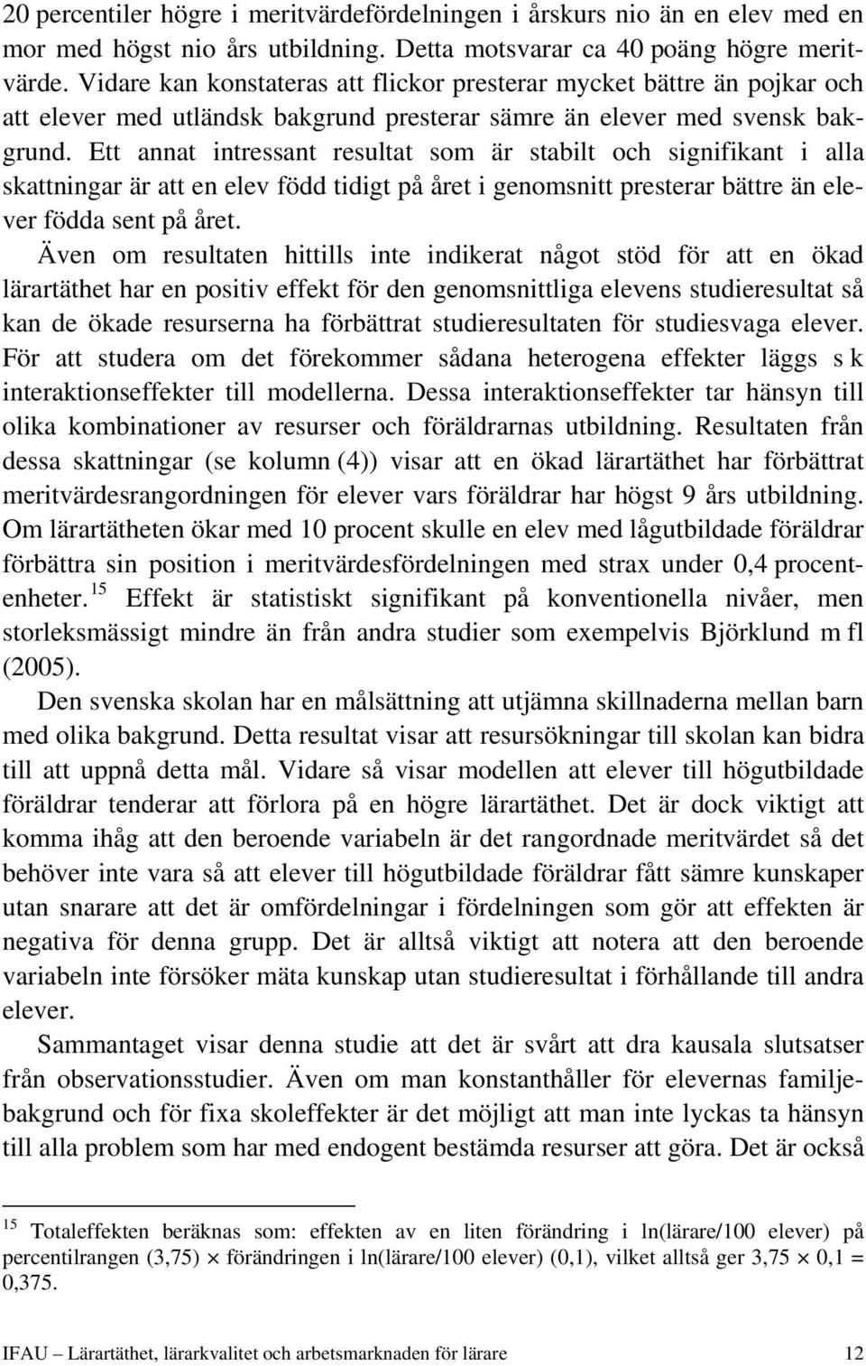 Ett annat intressant resultat som är stabilt och signifikant i alla skattningar är att en elev född tidigt på året i genomsnitt presterar bättre än elever födda sent på året.