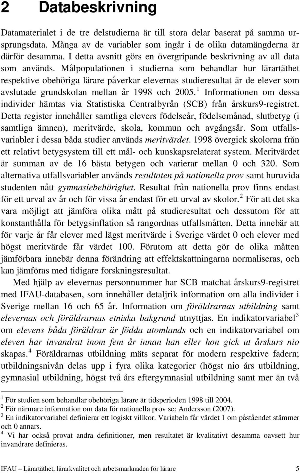 Målpopulationen i studierna som behandlar hur lärartäthet respektive obehöriga lärare påverkar elevernas studieresultat är de elever som avslutade grundskolan mellan år 1998 och 2005.