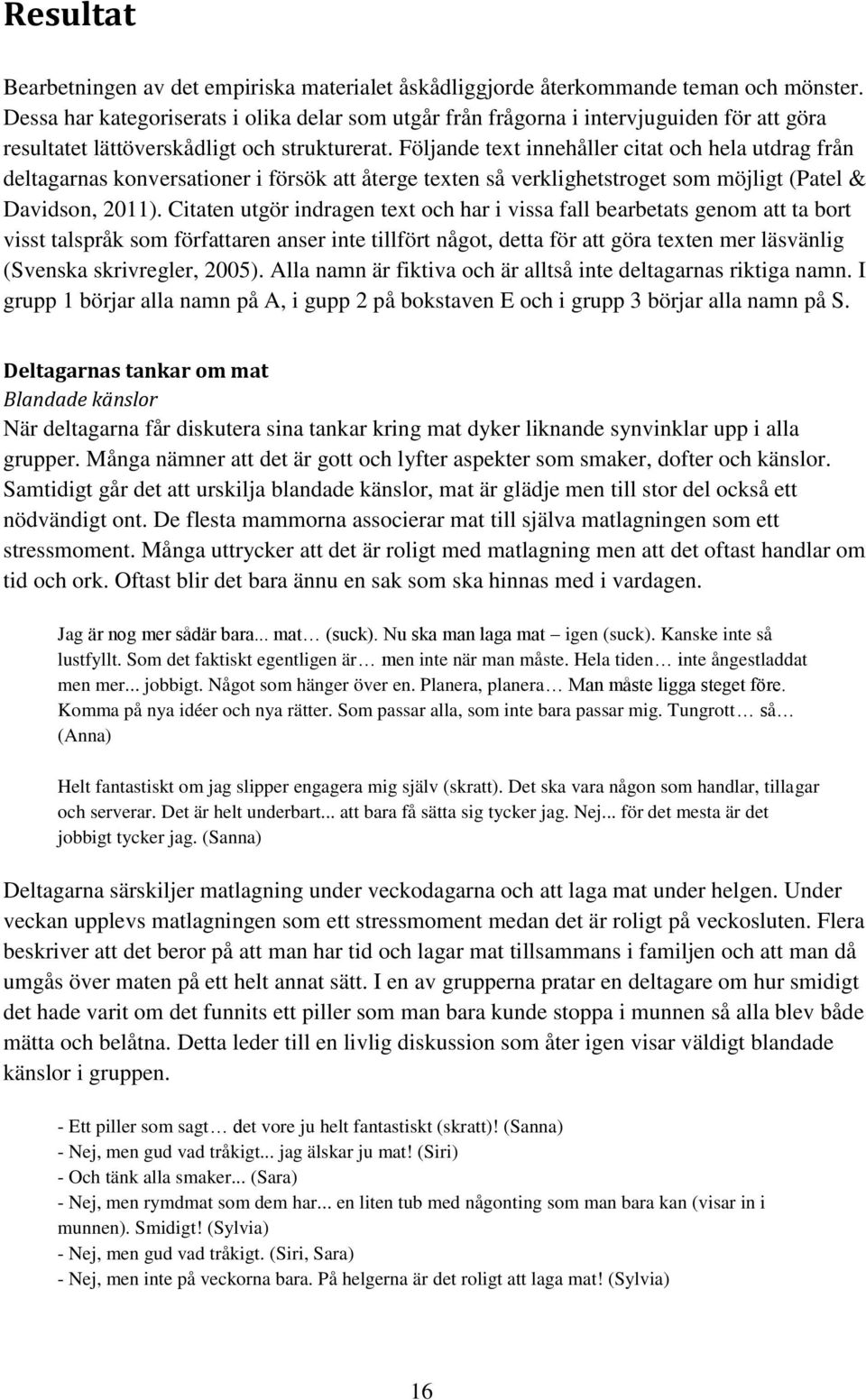 Följande text innehåller citat och hela utdrag från deltagarnas konversationer i försök att återge texten så verklighetstroget som möjligt (Patel & Davidson, 2011).