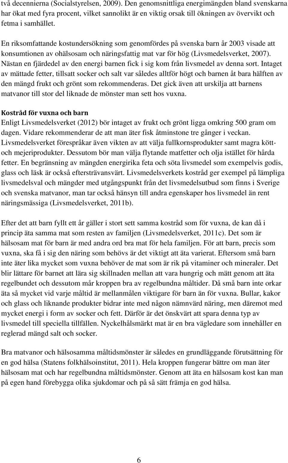 En riksomfattande kostundersökning som genomfördes på svenska barn år 2003 visade att konsumtionen av ohälsosam och näringsfattig mat var för hög (Livsmedelsverket, 2007).