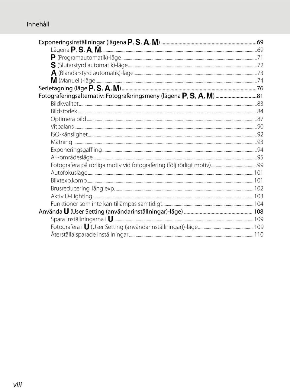 ..90 ISO-känslighet...92 Mätning...93 Exponeringsgaffling...94 AF-områdesläge...95 Fotografera på rörliga motiv vid fotografering (följ rörligt motiv)...99 Autofokusläge...101 Blixtexp.komp.