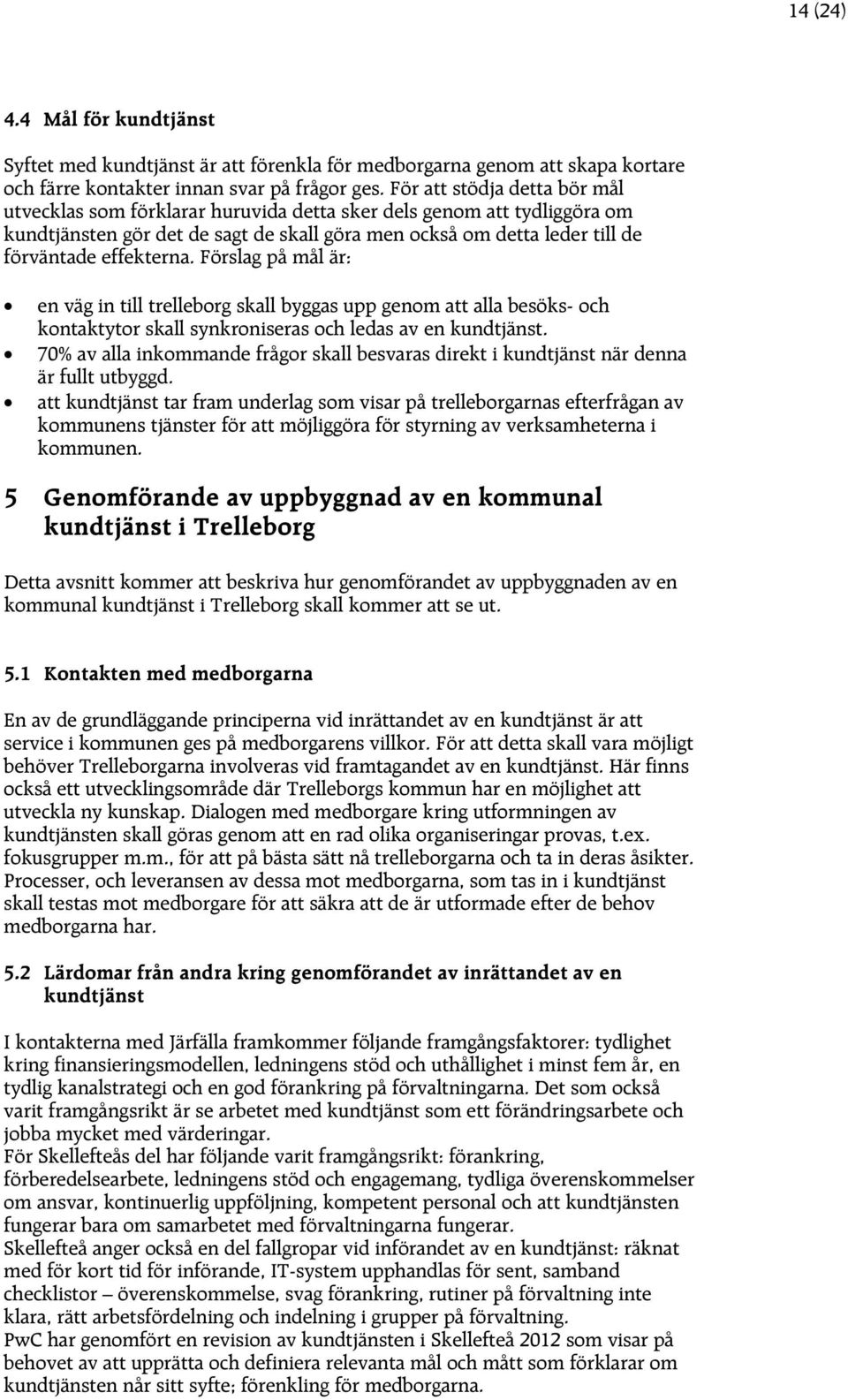 Förslag på mål är: en väg in till trelleborg skall byggas upp genom att alla besöks- och kontaktytor skall synkroniseras och ledas av en kundtjänst.