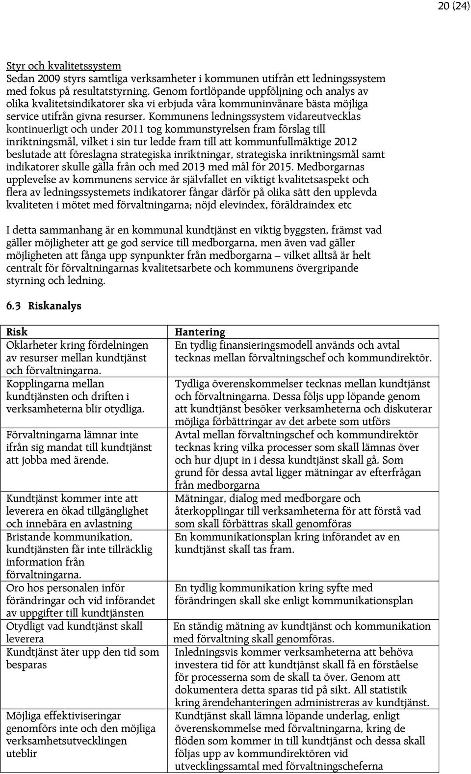 Kommunens ledningssystem vidareutvecklas kontinuerligt och under 2011 tog kommunstyrelsen fram förslag till inriktningsmål, vilket i sin tur ledde fram till att kommunfullmäktige 2012 beslutade att