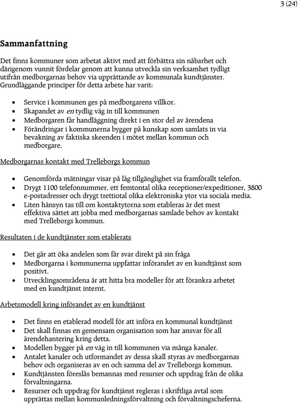 Skapandet av en tydlig väg in till kommunen Medborgaren får handläggning direkt i en stor del av ärendena Förändringar i kommunerna bygger på kunskap som samlats in via bevakning av faktiska skeenden