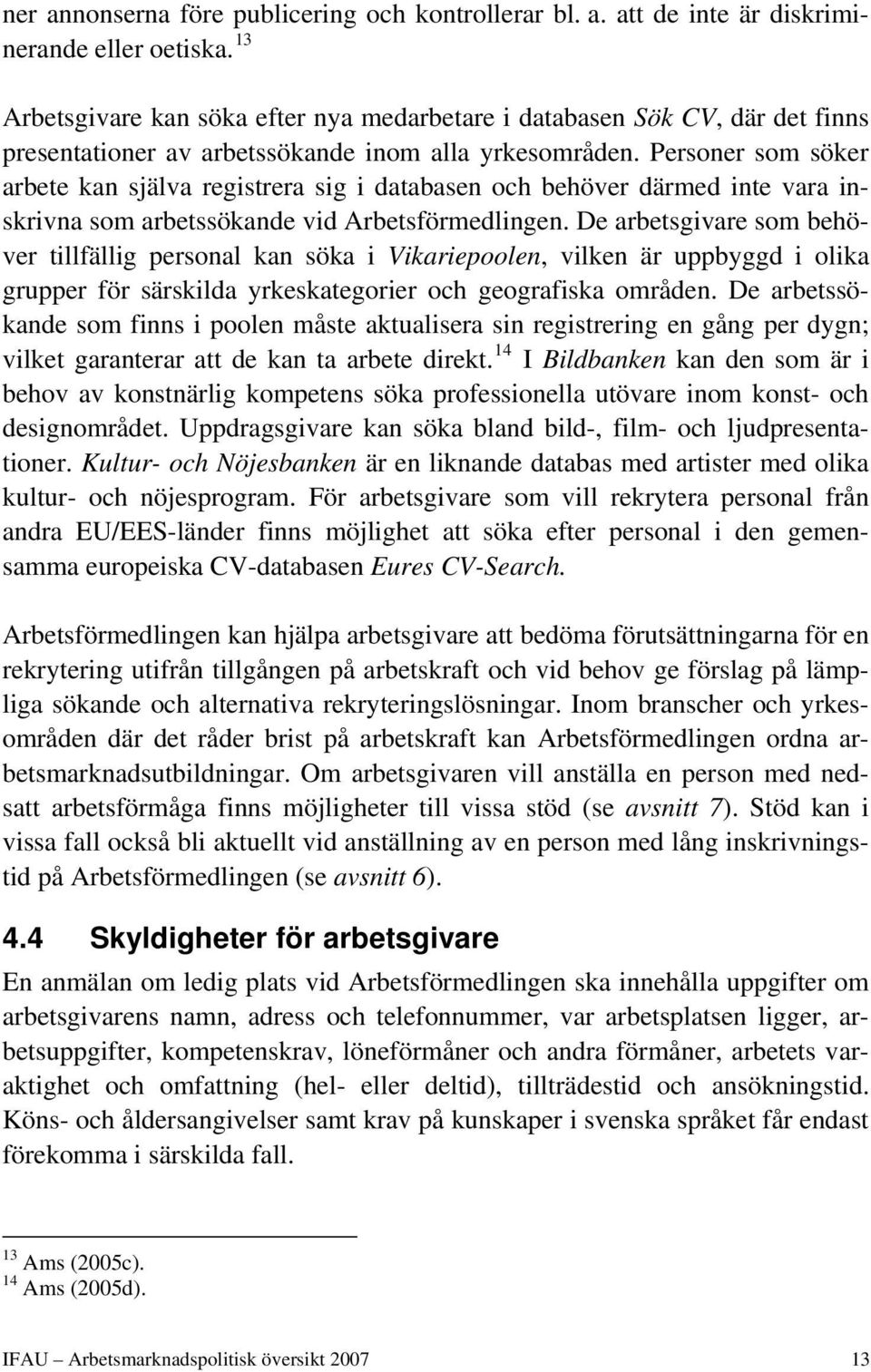 Personer som söker arbete kan själva registrera sig i databasen och behöver därmed inte vara inskrivna som arbetssökande vid Arbetsförmedlingen.