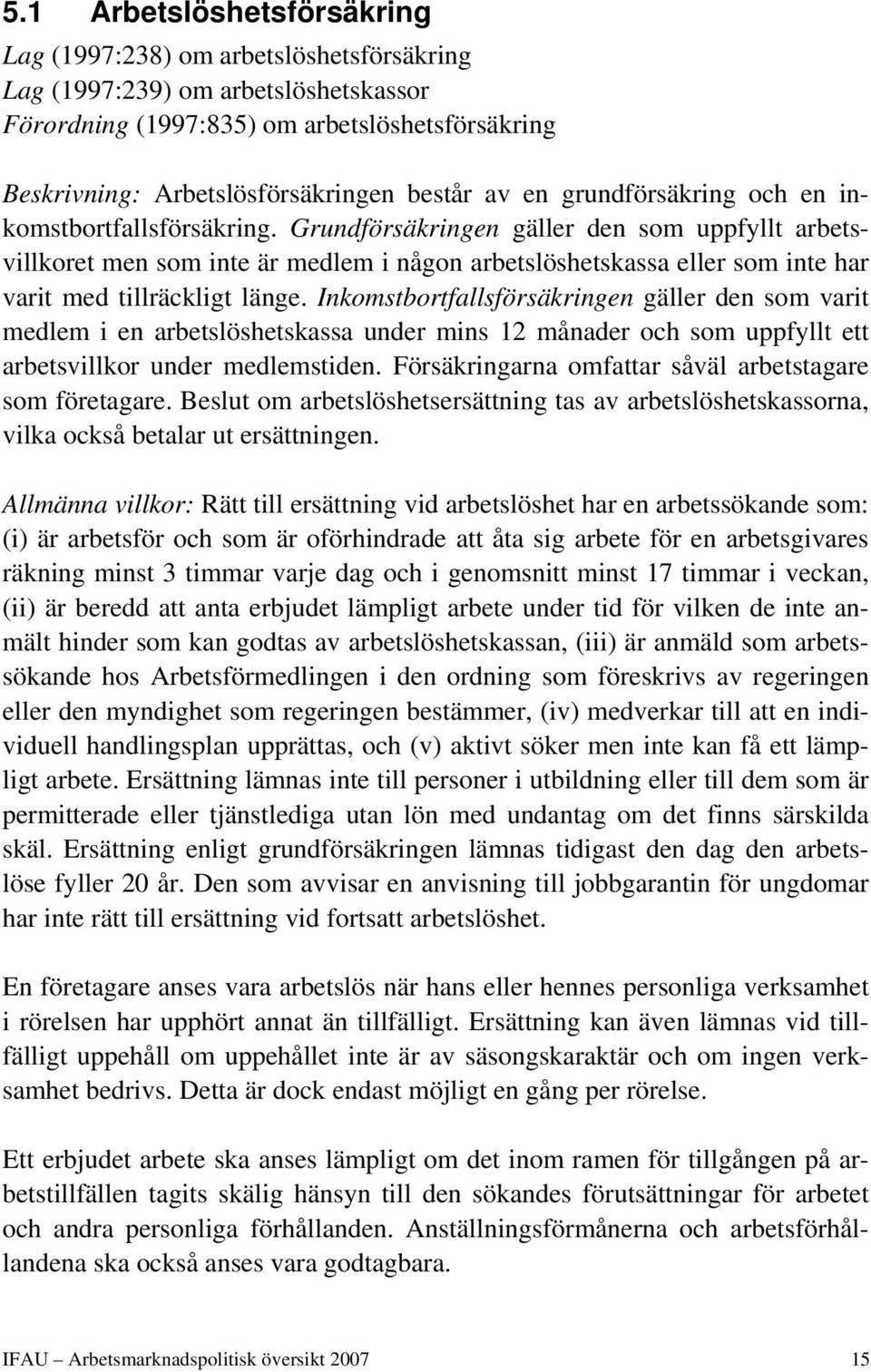 Grundförsäkringen gäller den som uppfyllt arbetsvillkoret men som inte är medlem i någon arbetslöshetskassa eller som inte har varit med tillräckligt länge.