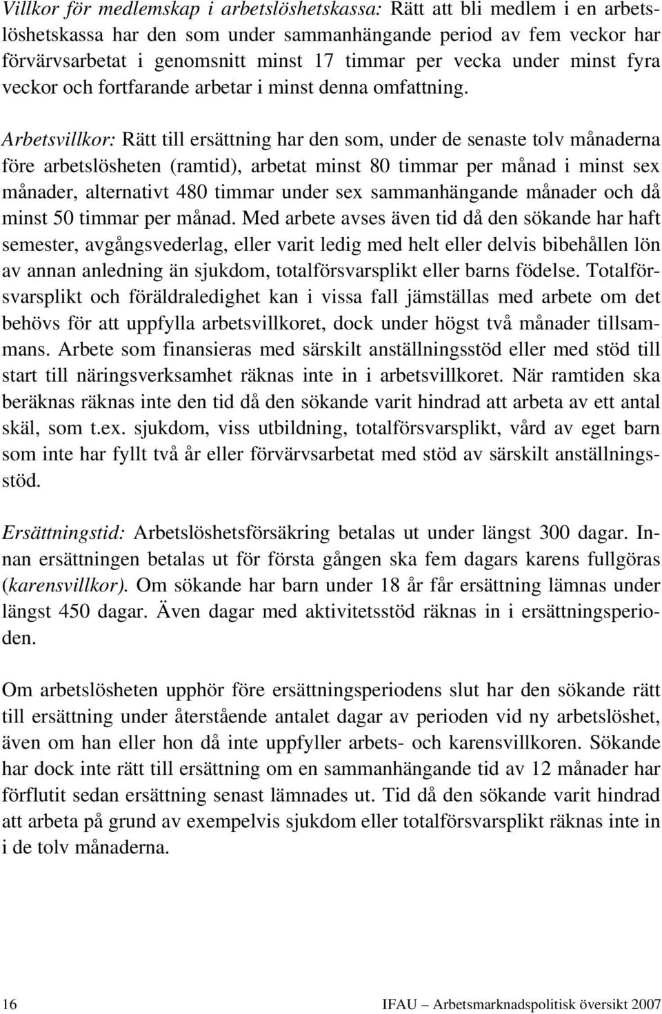 Arbetsvillkor: Rätt till ersättning har den som, under de senaste tolv månaderna före arbetslösheten (ramtid), arbetat minst 80 timmar per månad i minst sex månader, alternativt 480 timmar under sex