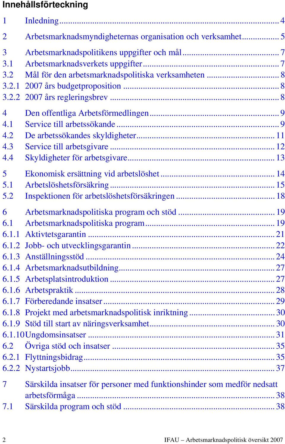 .. 8 4 Den offentliga Arbetsförmedlingen... 9 4.1 Service till arbetssökande... 9 4.2 De arbetssökandes skyldigheter... 11 4.3 Service till arbetsgivare... 12 4.4 Skyldigheter för arbetsgivare.